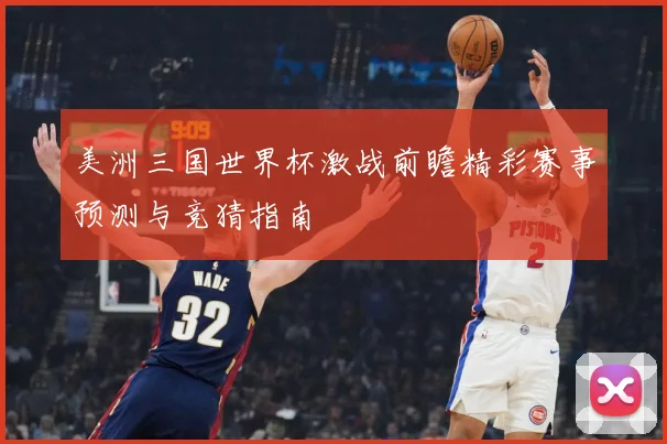 美洲三国世界杯激战前瞻精彩赛事预测与竞猜指南