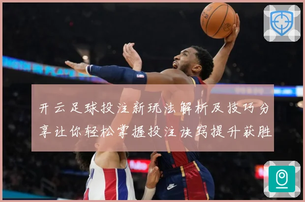 开云足球投注新玩法解析及技巧分享让你轻松掌握投注诀窍提升获胜概率
