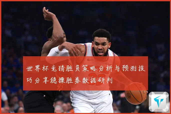 世界杯竞猜胜负策略分析与预测技巧分享稳操胜券数据研判