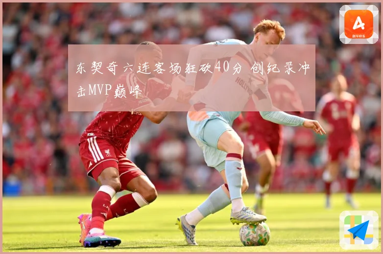 东契奇六连客场狂砍40分 创纪录冲击MVP巅峰