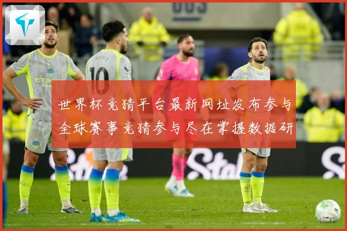 世界杯竞猜平台最新网址发布参与全球赛事竞猜参与尽在掌握数据研判