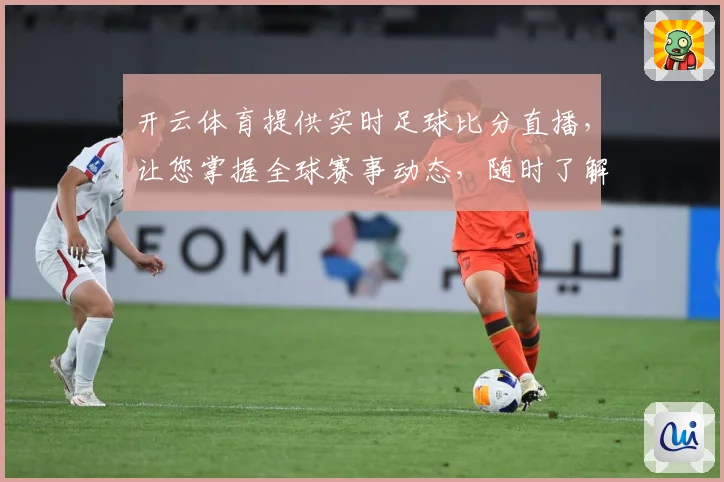 开云体育提供实时足球比分直播，让您掌握全球赛事动态，随时了解比赛进展