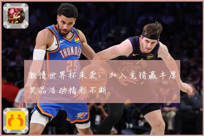 激情世界杯来袭，加入竞猜赢丰厚奖品活动精彩不断