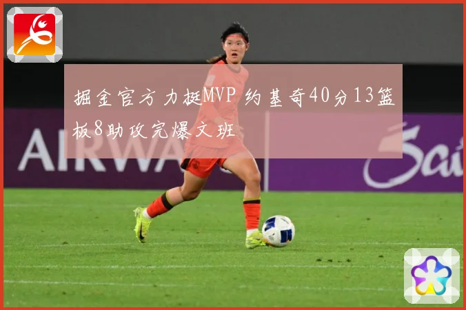 掘金官方力挺MVP 约基奇40分13篮板8助攻完爆文班