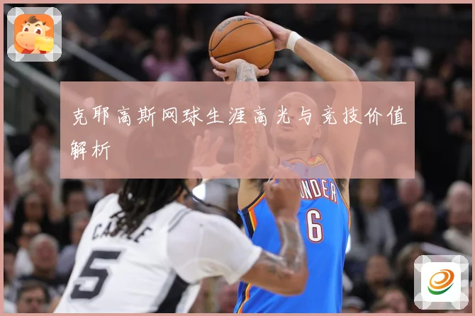克耶高斯网球生涯高光与竞技价值解析