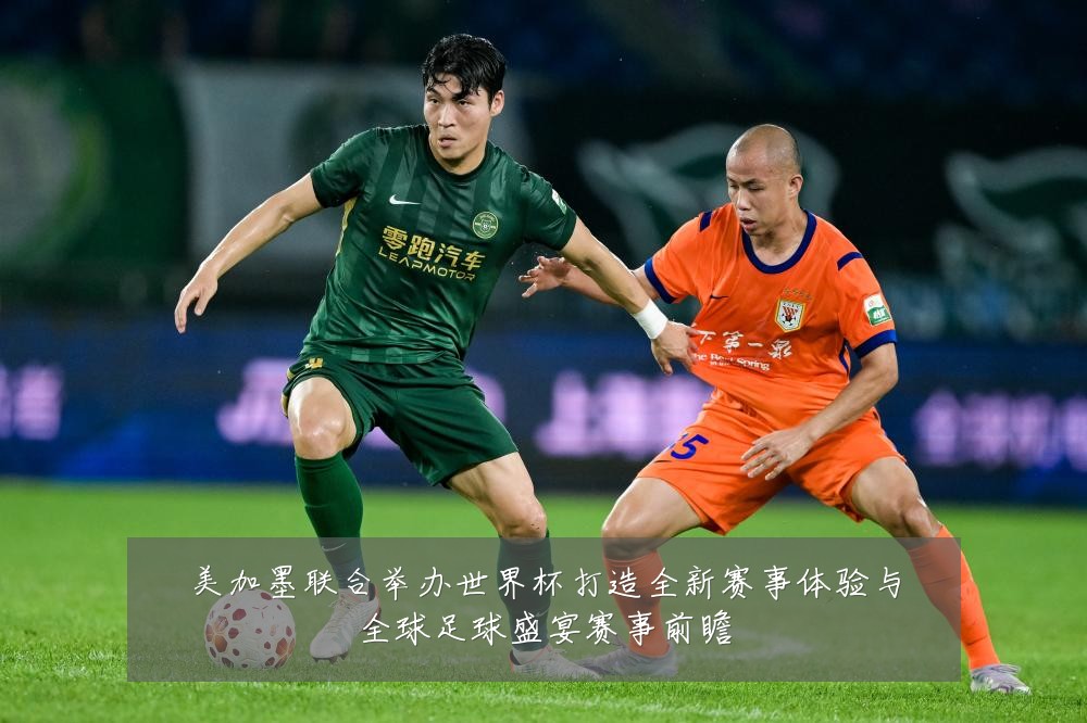 美加墨联合举办世界杯打造全新赛事体验与全球足球盛宴赛事前瞻