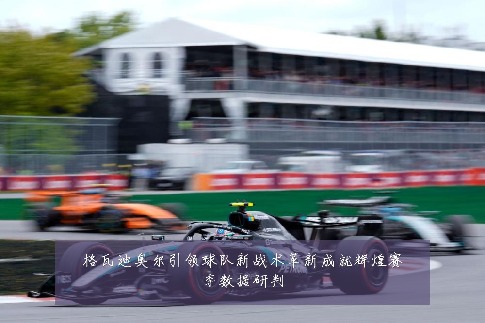 格瓦迪奥尔引领球队新战术革新成就辉煌赛季数据研判