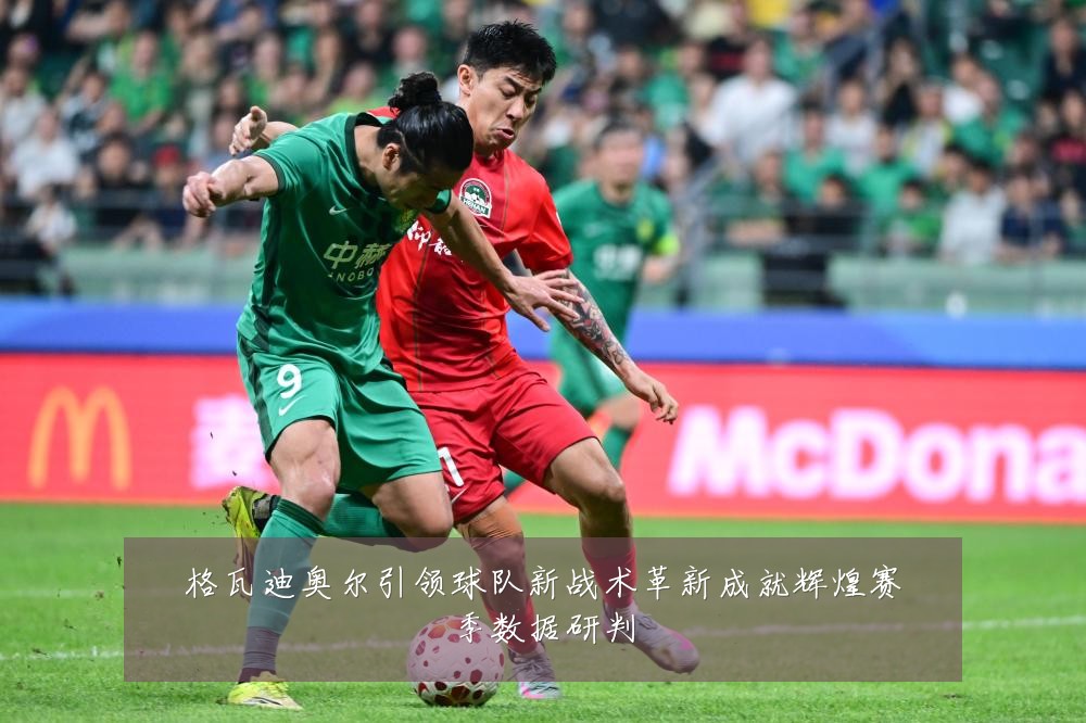 格瓦迪奥尔引领球队新战术革新成就辉煌赛季数据研判