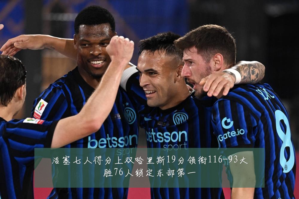 活塞七人得分上双哈里斯19分领衔116-93大胜76人锁定东部第一